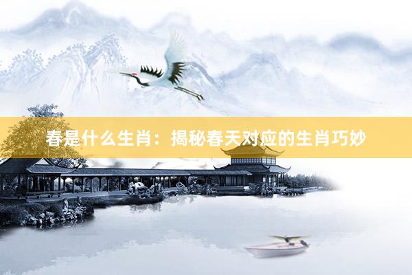 春是什么生肖：揭秘春天对应的生肖巧妙